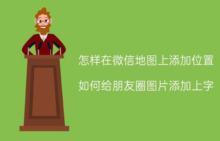 怎样在微信地图上添加位置 如何给朋友圈图片添加上字，时间和地址信息？